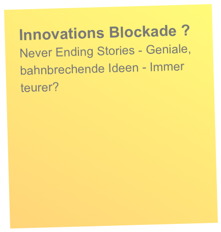 Innovations Blockade ?
Never Ending Stories - Geniale, bahnbrechende Ideen - Immer teurer?